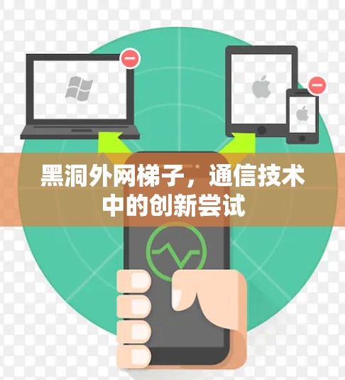 黑洞外网梯子,通信技术中的创新尝试 黑洞外网梯子,通信技术中的创新尝试