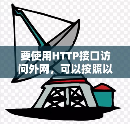 要使用HTTP接口访问外网,可以按照以下步骤进行 要使用HTTP接口访问外网,可以按照以下步骤进行