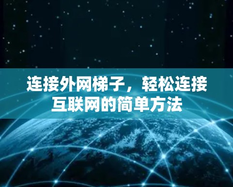 连接外网梯子,轻松连接互联网的简单方法 连接外网梯子,轻松连接互联网的简单方法