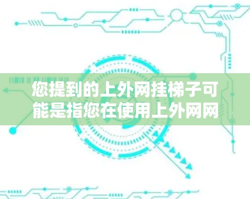您提到的上外网挂梯子可能是指您在使用上外网网络设备时遇到了梯子式结构的问题,或者您需要了解上外网网络设备的配置和使用方法。以下是一些可能的解释和建议 您提到的上外网挂梯子可能是指您在使用上外网网络设备时遇到了梯子式结构的问题,或者您需要了解上外网网络设备的配置和使用方法。以下是一些可能的解释和建议