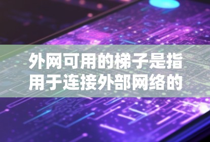 外网可用的梯子是指用于连接外部网络的工具,通常用于在外部网络中安装或连接设备,如外部服务器。以下是一些外网可用梯子的类型、用途、设计特点和注意事项 外网可用的梯子是指用于连接外部网络的工具,通常用于在外部网络中安装或连接设备,如外部服务器。以下是一些外网可用梯子的类型、用途、设计特点和注意事项