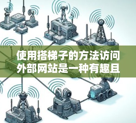 使用搭梯子的方法访问外部网站是一种有趣且实用的技巧,只要你掌握了正确的操作和注意事项,就能有效地完成任务。以下是一个清晰的步骤指南 使用搭梯子的方法访问外部网站是一种有趣且实用的技巧,只要你掌握了正确的操作和注意事项,就能有效地完成任务。以下是一个清晰的步骤指南
