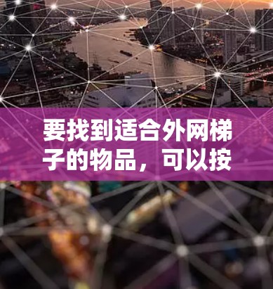 要找到适合外网梯子的物品,可以按照以下步骤进行 要找到适合外网梯子的物品,可以按照以下步骤进行