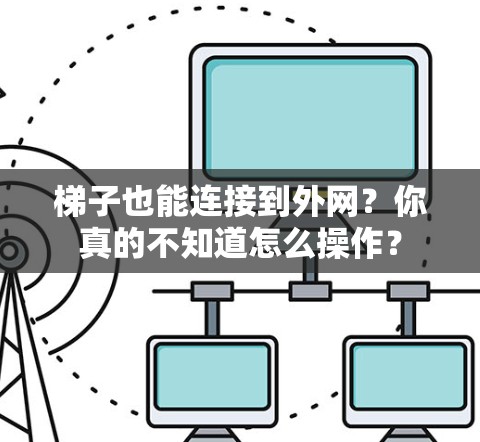 梯子也能连接到外网?你真的不知道怎么操作? 梯子也能连接到外网?你真的不知道怎么操作?