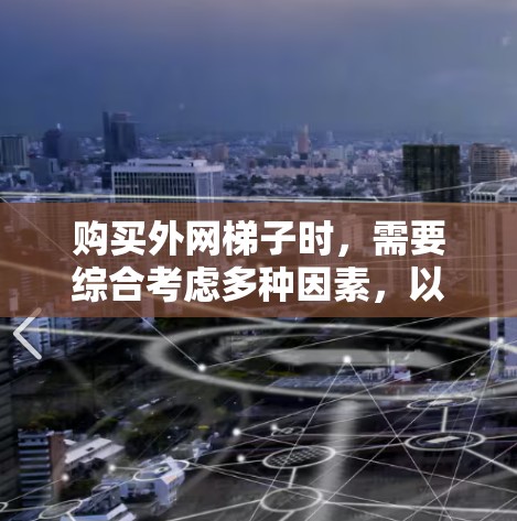 购买外网梯子时,需要综合考虑多种因素,以下是一个清晰的步骤指南 购买外网梯子时,需要综合考虑多种因素,以下是一个清晰的步骤指南