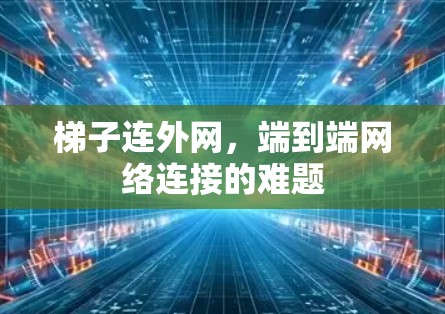 梯子连外网,端到端网络连接的难题 梯子连外网,端到端网络连接的难题