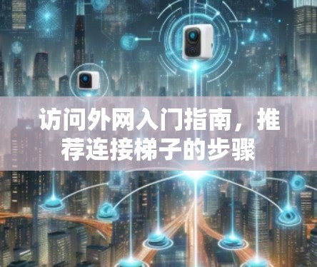 访问外网入门指南,推荐连接梯子的步骤 访问外网入门指南,推荐连接梯子的步骤
