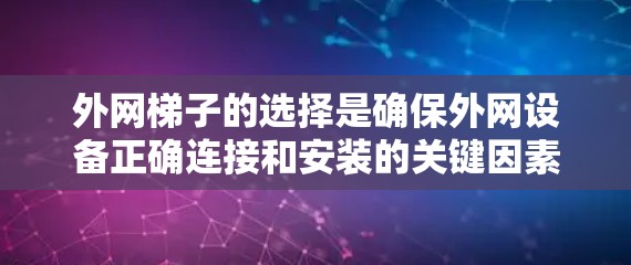 外网梯子的选择是确保外网设备正确连接和安装的关键因素。以下是一些选择外网梯子的要点 外网梯子的选择是确保外网设备正确连接和安装的关键因素。以下是一些选择外网梯子的要点