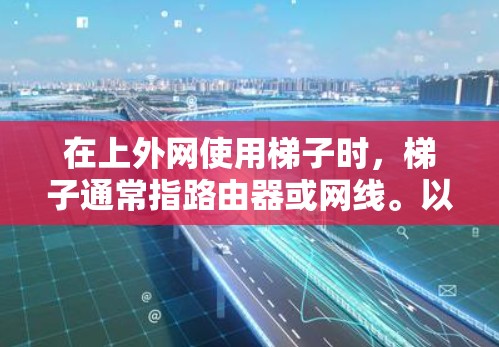在上外网使用梯子时,梯子通常指路由器或网线。以下是使用梯子的基本步骤和注意事项 在上外网使用梯子时,梯子通常指路由器或网线。以下是使用梯子的基本步骤和注意事项