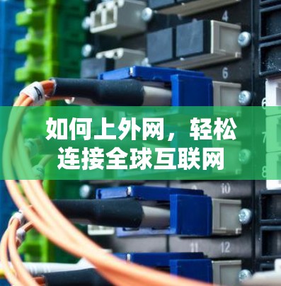 如何上外网,轻松连接全球互联网 如何上外网,轻松连接全球互联网