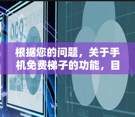 根据您的问题,关于手机免费梯子的功能,目前尚未找到明确的免费梯子功能。然而,手机上确实存在一些类似的功能或工具,可以帮助用户管理文件夹、任务或文件,这些功能可能被称为梯子功能。以下是详细的分析和建议 根据您的问题,关于手机免费梯子的功能,目前尚未找到明确的免费梯子功能。然而,手机上确实存在一些类似的功能或工具,可以帮助用户管理文件夹、任务或文件,这些功能可能被称为梯子功能。以下是详细的分析和建议