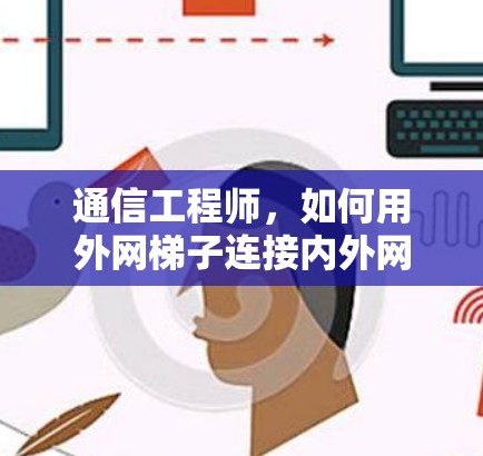 通信工程师,如何用外网梯子连接内外网 通信工程师,如何用外网梯子连接内外网