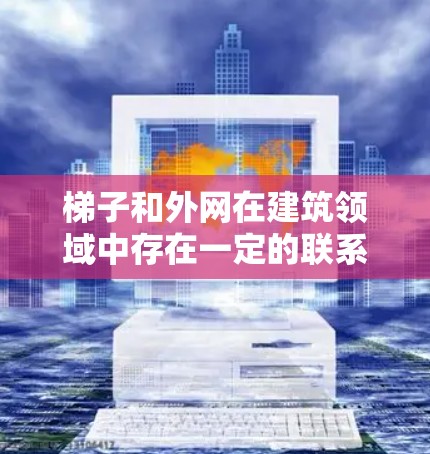 梯子和外网在建筑领域中存在一定的联系,但它们并不是完全相同的概念。以下是它们的区别和联系 梯子和外网在建筑领域中存在一定的联系,但它们并不是完全相同的概念。以下是它们的区别和联系