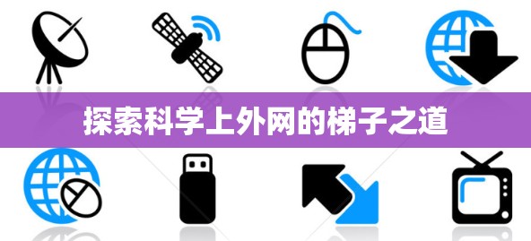 探索科学上外网的梯子之道 探索科学上外网的梯子之道