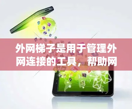 外网梯子是用于管理外网连接的工具,帮助网络管理员和用户有效配置和管理网络设备,确保外网的安全和高效。以下是一步-by-step的使用外网梯子的指南 外网梯子是用于管理外网连接的工具,帮助网络管理员和用户有效配置和管理网络设备,确保外网的安全和高效。以下是一步-by-step的使用外网梯子的指南