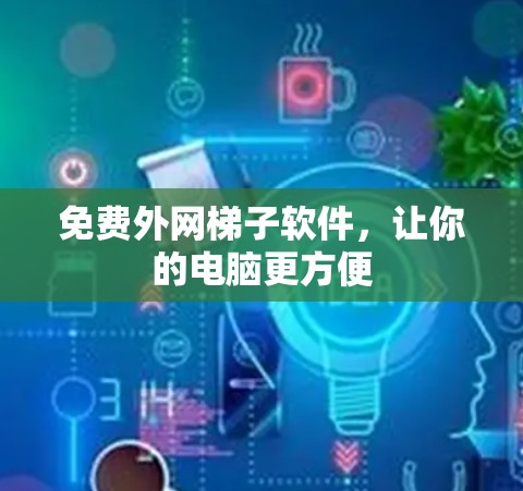 免费外网梯子软件,让你的电脑更方便 免费外网梯子软件,让你的电脑更方便
