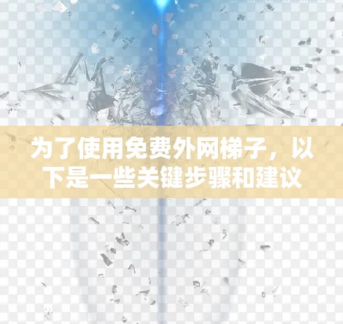 为了使用免费外网梯子,以下是一些关键步骤和建议 为了使用免费外网梯子,以下是一些关键步骤和建议