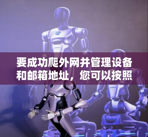 要成功爬外网并管理设备和邮箱地址,您可以按照以下步骤操作 要成功爬外网并管理设备和邮箱地址,您可以按照以下步骤操作