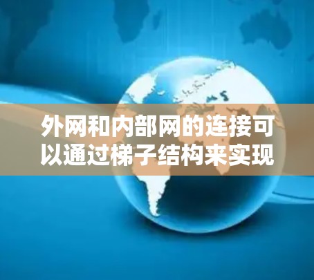 外网和内部网的连接可以通过梯子结构来实现。以下是一步步的指南 外网和内部网的连接可以通过梯子结构来实现。以下是一步步的指南