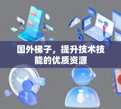 国外梯子,提升技术技能的优质资源 国外梯子,提升技术技能的优质资源