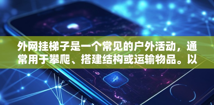 外网挂梯子是一个常见的户外活动,通常用于攀爬、搭建结构或运输物品。以下是一个基本的步骤指南,帮助你外网挂梯子 外网挂梯子是一个常见的户外活动,通常用于攀爬、搭建结构或运输物品。以下是一个基本的步骤指南,帮助你外网挂梯子