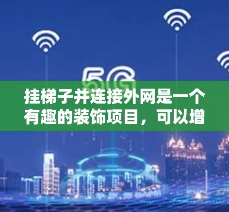 挂梯子并连接外网是一个有趣的装饰项目，可以增加空间的美观和装饰效果。以下是详细的步骤指南