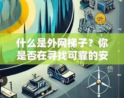 什么是外网梯子?你是否在寻找可靠的安全连接方式? 什么是外网梯子?你是否在寻找可靠的安全连接方式?