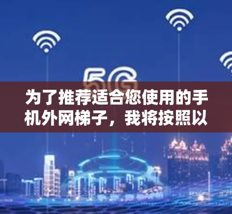 为了推荐适合您使用的手机外网梯子,我将按照以下步骤进行 为了推荐适合您使用的手机外网梯子,我将按照以下步骤进行