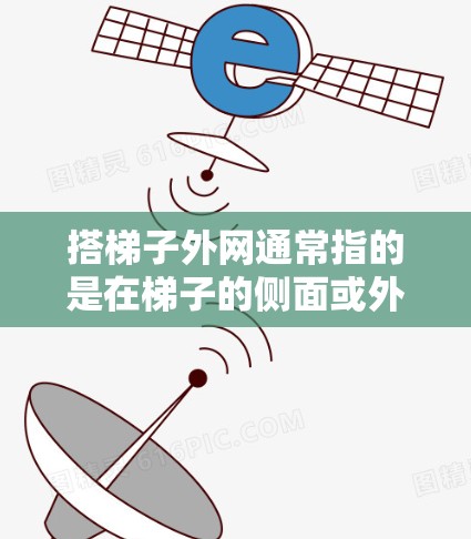 搭梯子外网通常指的是在梯子的侧面或外侧结构部分,可能指的是梯子的两端支脚或框架部分,用于固定梯子以确保其在墙上稳定且易于使用。以下是一些可能的步骤或方法来搭梯子外网 搭梯子外网通常指的是在梯子的侧面或外侧结构部分,可能指的是梯子的两端支脚或框架部分,用于固定梯子以确保其在墙上稳定且易于使用。以下是一些可能的步骤或方法来搭梯子外网