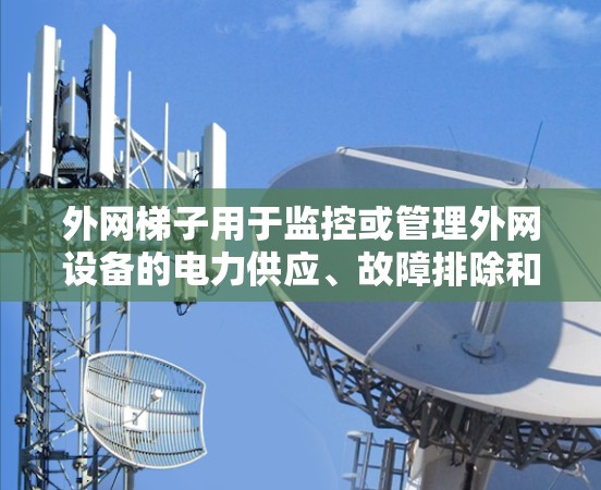 外网梯子用于监控或管理外网设备的电力供应、故障排除和安全检查。以下是对外网梯子的一些基本信息和使用建议