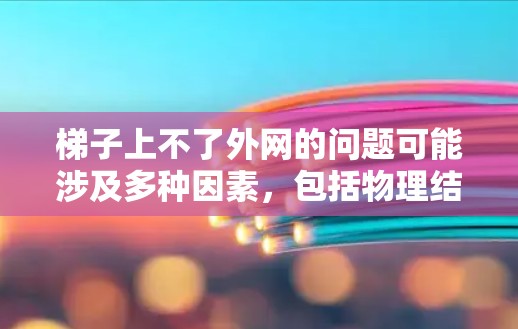 梯子上不了外网的问题可能涉及多种因素,包括物理结构、材料质量、外力大小以及外网设计等问题。以下是逐步的解决方案 梯子上不了外网的问题可能涉及多种因素,包括物理结构、材料质量、外力大小以及外网设计等问题。以下是逐步的解决方案