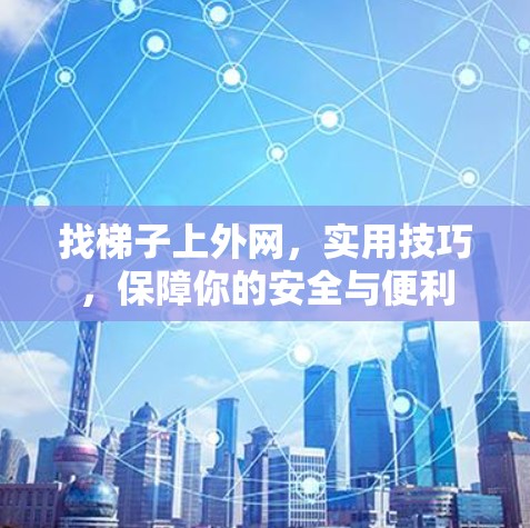 找梯子上外网，实用技巧，保障你的安全与便利