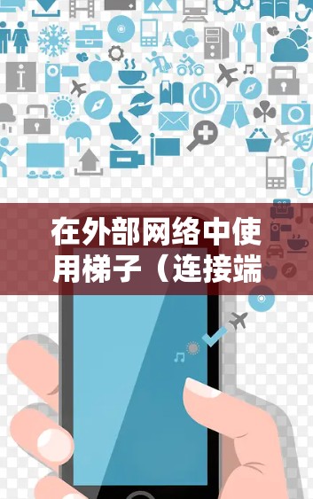 在外部网络中使用梯子(连接端口的两条网络线)是连接设备的一种简单方法。以下是详细的步骤指南 在外部网络中使用梯子(连接端口的两条网络线)是连接设备的一种简单方法。以下是详细的步骤指南