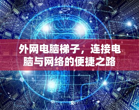 外网电脑梯子,连接电脑与网络的便捷之路 外网电脑梯子,连接电脑与网络的便捷之路