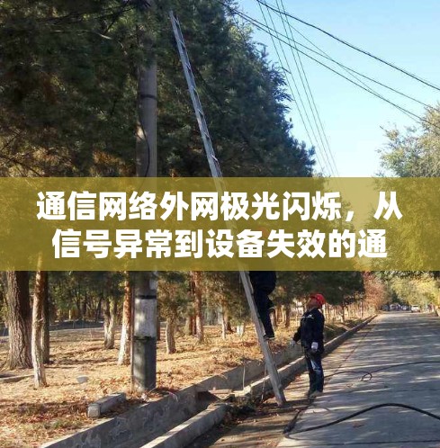 通信网络外网极光闪烁,从信号异常到设备失效的通信困境 通信网络外网极光闪烁,从信号异常到设备失效的通信困境