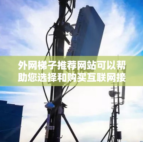 外网梯子推荐网站可以帮助您选择和购买互联网接入线。以下是一些推荐网站,涵盖国内、国际和多国的选项,供您参考 外网梯子推荐网站可以帮助您选择和购买互联网接入线。以下是一些推荐网站,涵盖国内、国际和多国的选项,供您参考