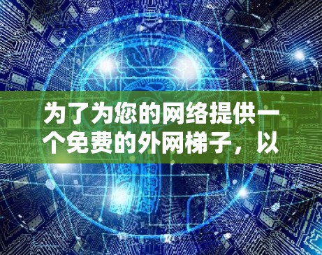 为了为您的网络提供一个免费的外网梯子,以下是一些推荐选项,结合您的网络需求、设备数量和使用场景 为了为您的网络提供一个免费的外网梯子,以下是一些推荐选项,结合您的网络需求、设备数量和使用场景