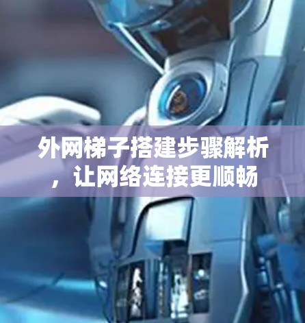 外网梯子搭建步骤解析,让网络连接更顺畅 外网梯子搭建步骤解析,让网络连接更顺畅