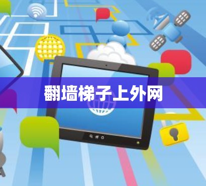 翻墙梯子上外网 翻墙梯子上外网