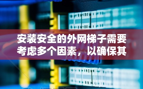 安装安全的外网梯子需要考虑多个因素，以确保其稳定性和安全性。以下是一些建议和注意事项