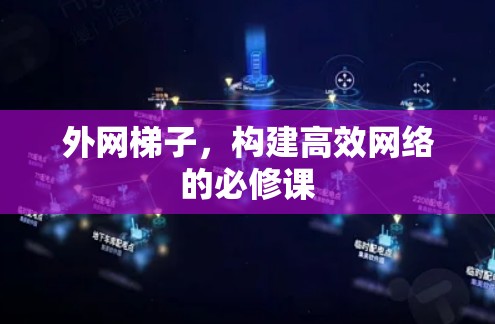 外网梯子,构建高效网络的必修课 外网梯子,构建高效网络的必修课