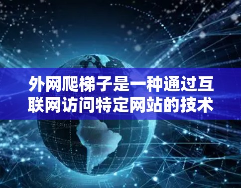 外网爬梯子是一种通过互联网访问特定网站的技术,可以解决无法直接访问某些网站的问题。以下是一步步的指南,帮助你使用外网爬梯子 外网爬梯子是一种通过互联网访问特定网站的技术,可以解决无法直接访问某些网站的问题。以下是一步步的指南,帮助你使用外网爬梯子