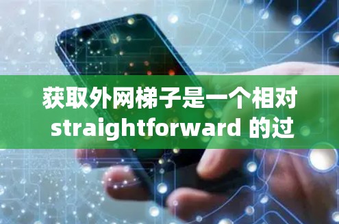 获取外网梯子是一个相对 straightforward 的过程,以下是详细的步骤指南 获取外网梯子是一个相对 straightforward 的过程,以下是详细的步骤指南