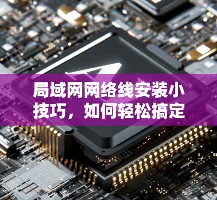 局域网网络线安装小技巧,如何轻松搞定局域网梯子 局域网网络线安装小技巧,如何轻松搞定局域网梯子