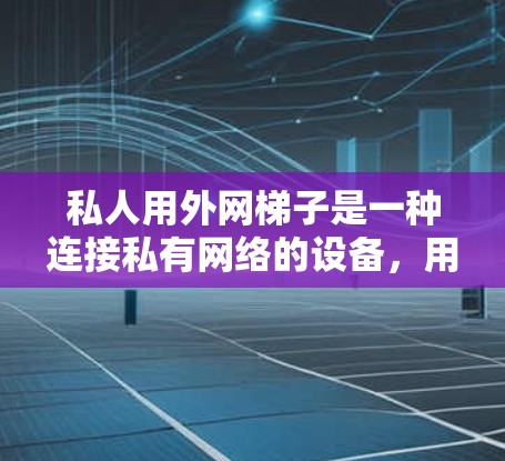 私人用外网梯子是一种连接私有网络的设备,用于私有企业内部和外部网络的通信。以下是对私人用外网梯子的详细说明,涵盖其概念、配置、类型、常见问题及维护方法 私人用外网梯子是一种连接私有网络的设备,用于私有企业内部和外部网络的通信。以下是对私人用外网梯子的详细说明,涵盖其概念、配置、类型、常见问题及维护方法