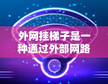 外网挂梯子是一种通过外部网路连接多个设备的技术,广泛应用于家庭和办公环境。以下是对外网挂梯子的逐步指南 外网挂梯子是一种通过外部网路连接多个设备的技术,广泛应用于家庭和办公环境。以下是对外网挂梯子的逐步指南
