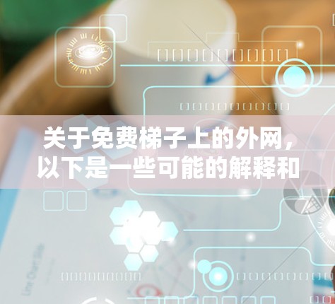 关于免费梯子上的外网,以下是一些可能的解释和解决方案 关于免费梯子上的外网,以下是一些可能的解释和解决方案