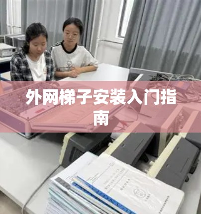 外网梯子安装入门指南 外网梯子安装入门指南