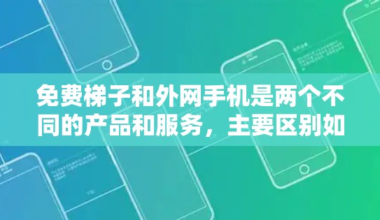 免费梯子和外网手机是两个不同的产品和服务,主要区别如下 免费梯子和外网手机是两个不同的产品和服务,主要区别如下