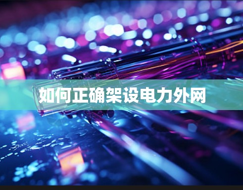 如何正确架设电力外网 如何正确架设电力外网